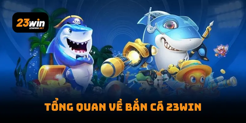 Tổng quan về Bắn cá 23WIN